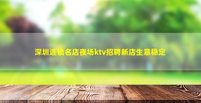 深圳连锁名店夜场ktv招聘新店生意稳定